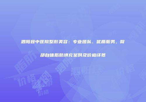 泗阳县中医院整形美容：专业团队、优质服务，臀部自体脂肪填充案例及价格详览