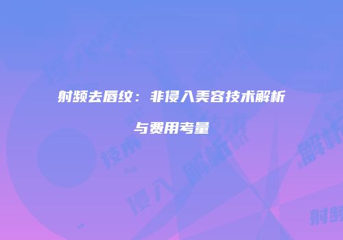 射频去唇纹：非侵入美容技术解析与费用考量