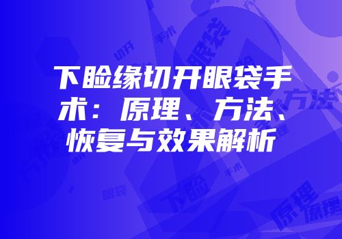下睑缘切开眼袋手术：原理、方法、恢复与效果解析