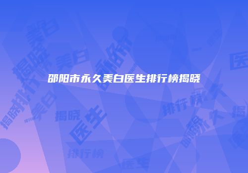邵阳市永久美白医生排行榜揭晓