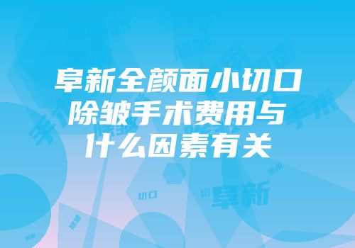 阜新全颜面小切口除皱手术费用与什么因素有关
