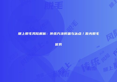 腿上脱毛风险解析：传统方法弊端与冰点／激光脱毛优势