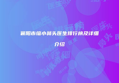 襄阳市缩小鼻头医生排行榜及详细介绍