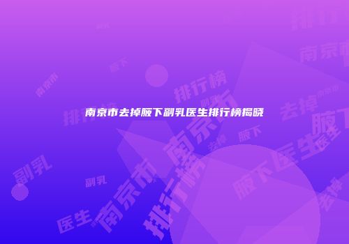 南京市去掉腋下副乳医生排行榜揭晓