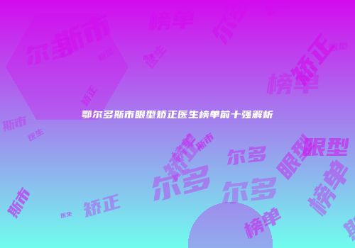 鄂尔多斯市眼型矫正医生榜单前十强解析