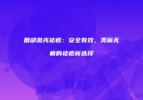 唇部激光祛痘：安全有效，美丽无痕的祛痘新选择