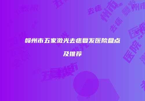 赣州市五家激光去痣复发医院盘点及推荐