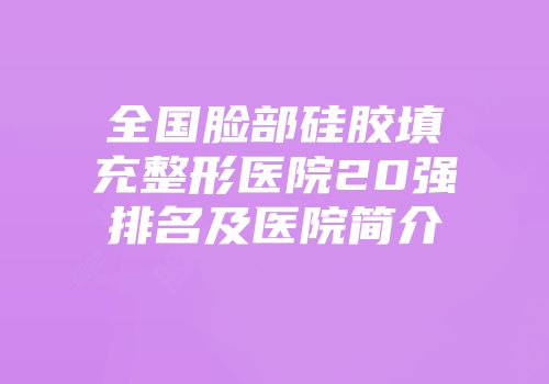 全国脸部硅胶填充整形医院20强排名及医院简介