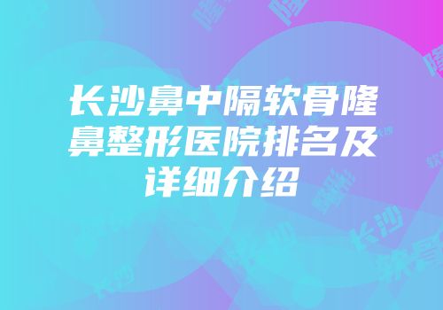 长沙鼻中隔软骨隆鼻整形医院排名及详细介绍