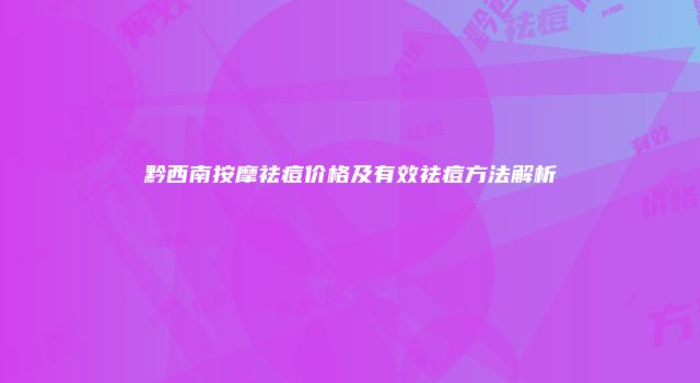 黔西南按摩祛痘价格及有效祛痘方法解析