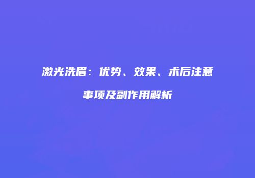 激光洗眉：优势、效果、术后注意事项及副作用解析