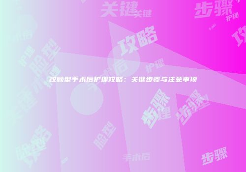 改脸型手术后护理攻略:关键步骤与注意事项