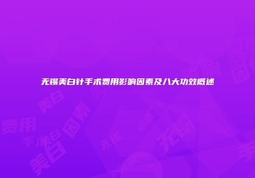 无锡美白针手术费用影响因素及八大功效概述