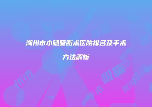 湖州市小腿吸脂术医院排名及手术方法解析