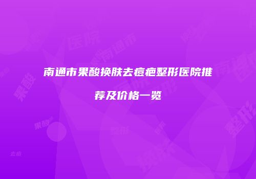 南通市果酸换肤去痘疤整形医院推荐及价格一览