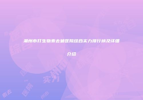 潮州市打生物素去皱医院综合实力排行榜及详细介绍