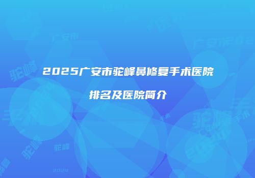 2025广安市驼峰鼻修复手术医院排名及医院简介