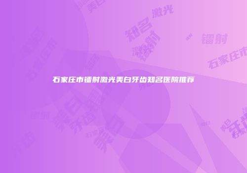 石家庄市镭射激光美白牙齿知名医院推荐