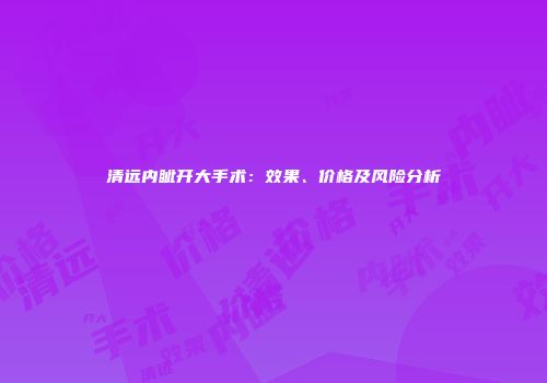 清远内眦开大手术：效果、价格及风险分析