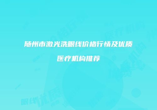 随州市激光洗眼线价格行情及优质医疗机构推荐