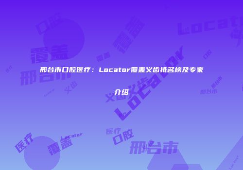 邢台市口腔医疗：Locator覆盖义齿排名榜及专家介绍