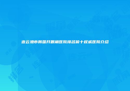 连云港市韩国开眼角医院排名前十权威医院介绍