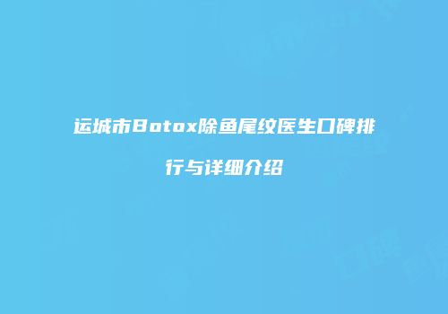 运城市Botox除鱼尾纹医生口碑排行与详细介绍