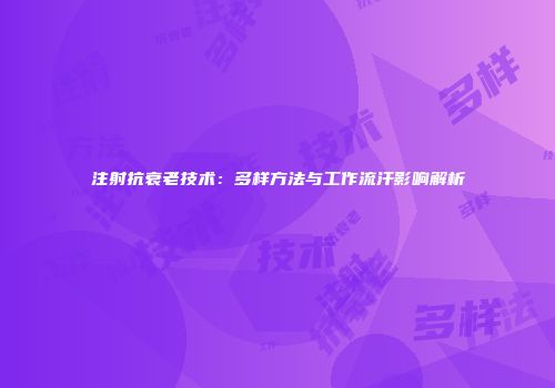 注射抗衰老技术：多样方法与工作流汗影响解析