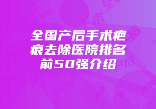 全国产后手术疤痕去除医院排名前50强介绍