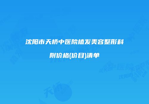 沈阳市天桥中医院植发美容整形科附价格(价目)清单