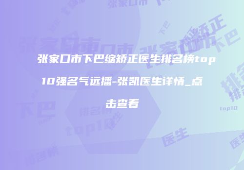 张家口市下巴缩矫正医生排名榜top10强名气远播-张凯医生详情_点击查看