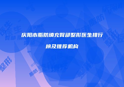 庆阳市脂肪填充臀部整形医生排行榜及推荐机构