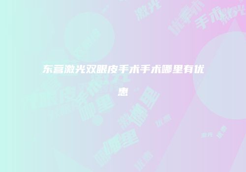 东营激光双眼皮手术手术哪里有优惠