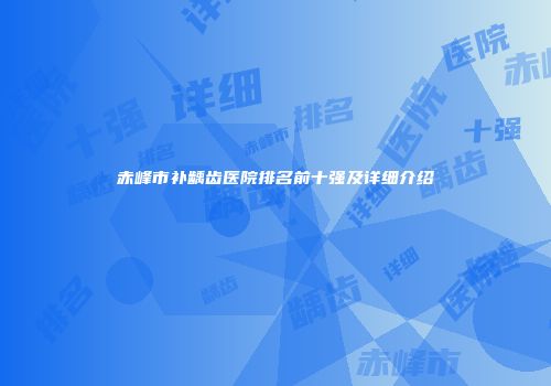 赤峰市补龋齿医院排名前十强及详细介绍