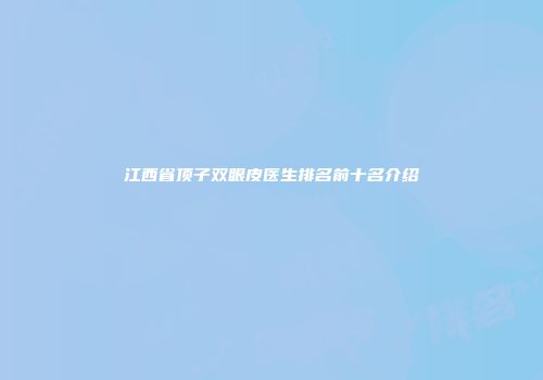 江西省顶子双眼皮医生排名前十名介绍
