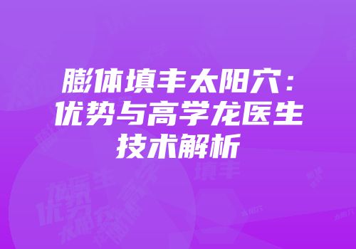 膨体填丰太阳穴：优势与高学龙医生技术解析