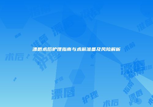 漂唇术后护理指南与术前准备及风险解析
