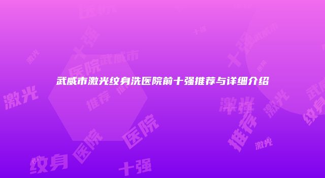 武威市激光纹身洗医院前十强推荐与详细介绍