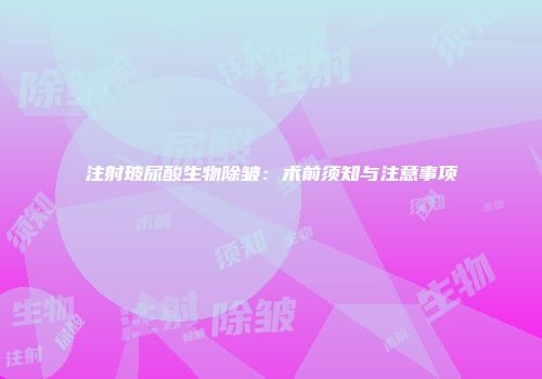 注射玻尿酸生物除皱：术前须知与注意事项