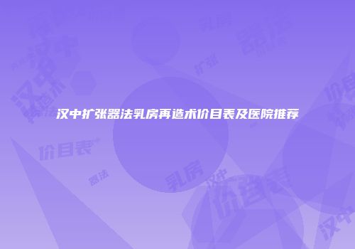汉中扩张器法乳房再造术价目表及医院推荐
