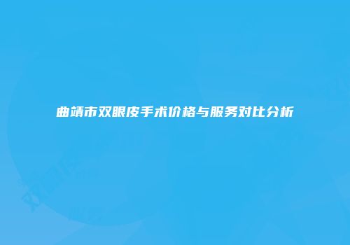 曲靖市双眼皮手术价格与服务对比分析