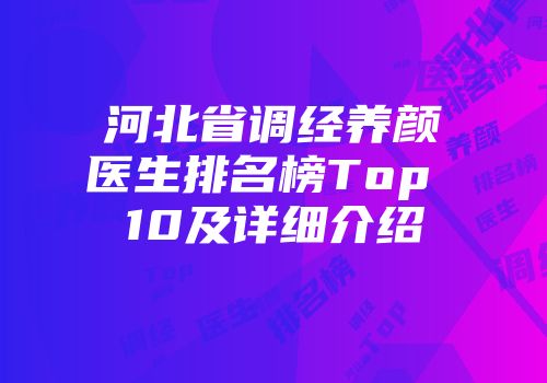 河北省调经养颜医生排名榜Top 10及详细介绍
