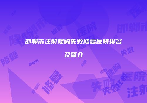 邯郸市注射隆胸失败修复医院排名及简介