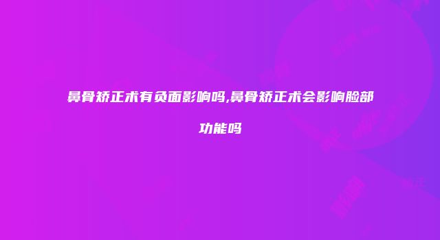 鼻骨矫正术有负面影响吗,鼻骨矫正术会影响脸部功能吗