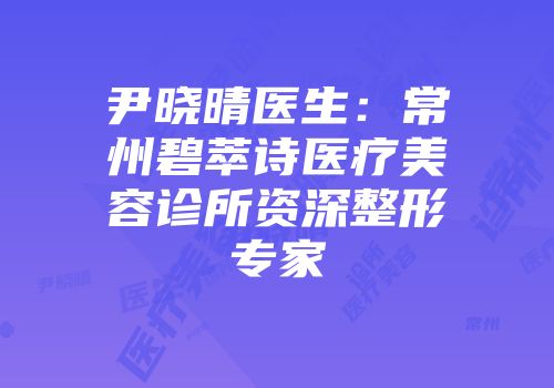 尹晓晴医生:常州碧萃诗医疗美容诊所资深整形专家