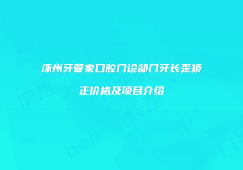 涿州牙管家口腔门诊部门牙长歪矫正价格及项目介绍