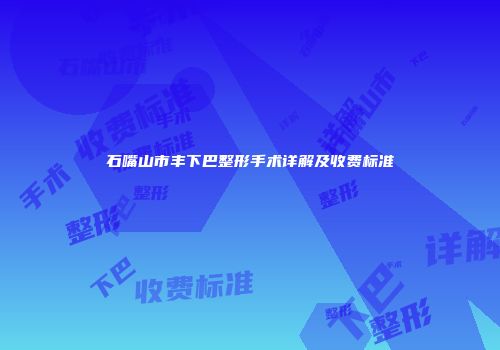 石嘴山市丰下巴整形手术详解及收费标准