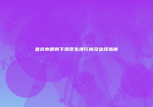 宜宾市颧骨下降医生排行榜及选择指南
