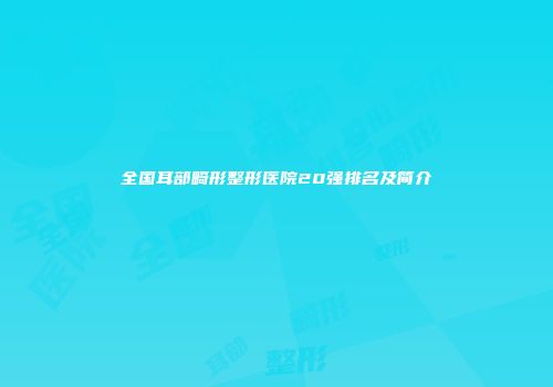 全国耳部畸形整形医院20强排名及简介