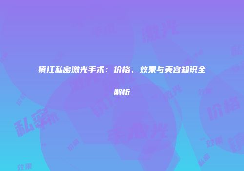 镇江私密激光手术：价格、效果与美容知识全解析
